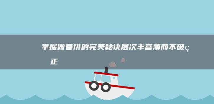 掌握做春饼的完美秘诀：层次丰富、薄而不破的正宗方法